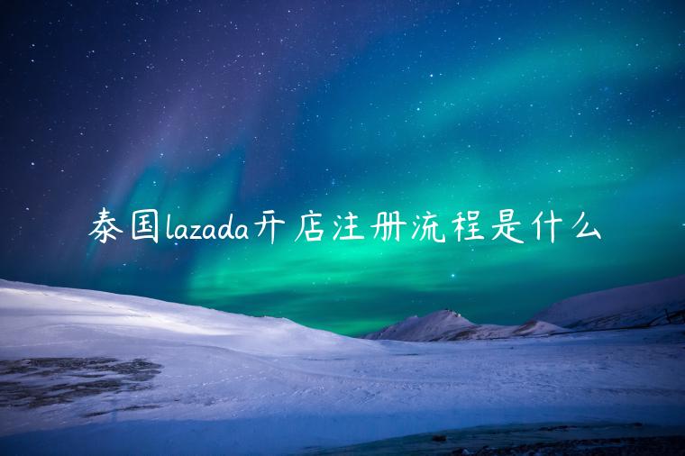 泰國lazada開店注冊流程是什么